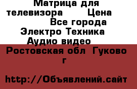 Матрица для телевизора 46“ › Цена ­ 14 000 - Все города Электро-Техника » Аудио-видео   . Ростовская обл.,Гуково г.